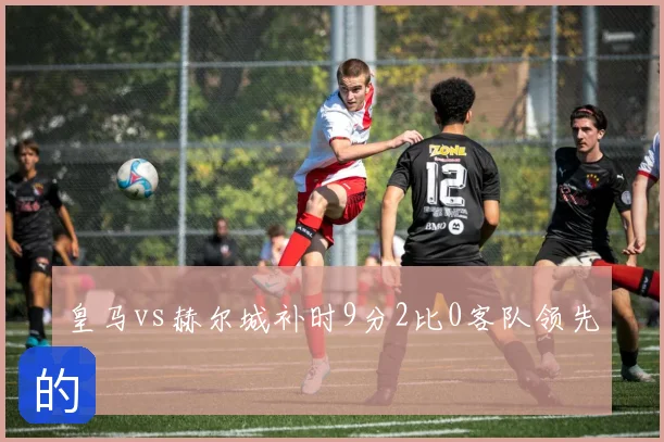 皇马vs赫尔城补时9分2比0客队领先
