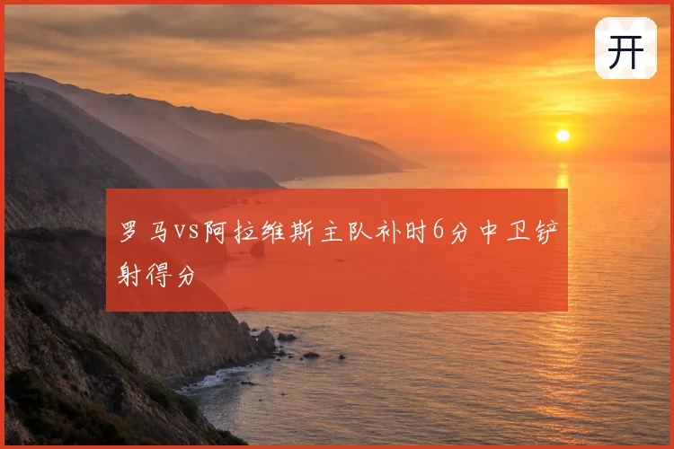 罗马vs阿拉维斯主队补时6分中卫铲射得分