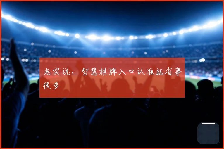 老实说,智慧棋牌入口认准就省事很多